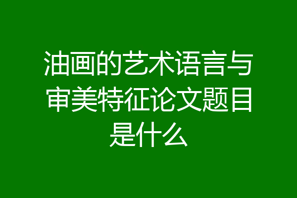 油画的艺术语言与审美特征论文题目是什么