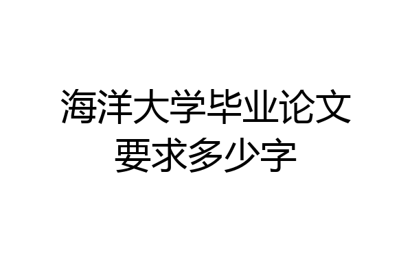 海洋大学毕业论文要求多少字