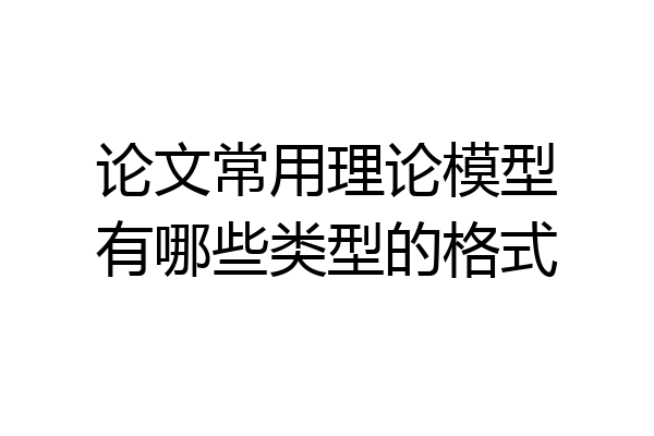 论文常用理论模型有哪些类型的格式