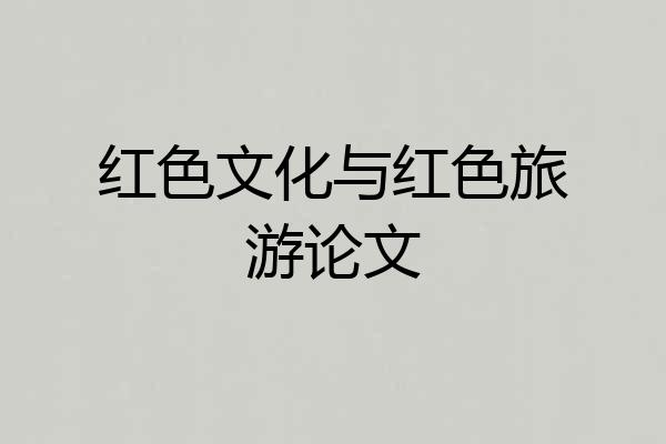 红色文化与红色旅游论文