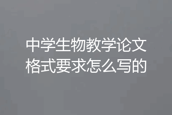 中学生物教学论文格式要求怎么写的