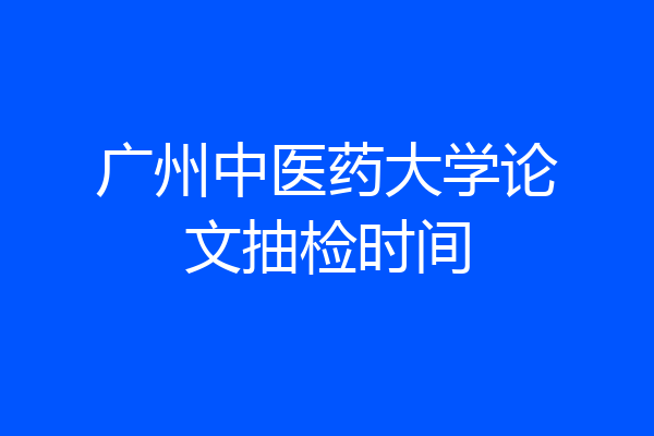 广州中医药大学论文抽检时间