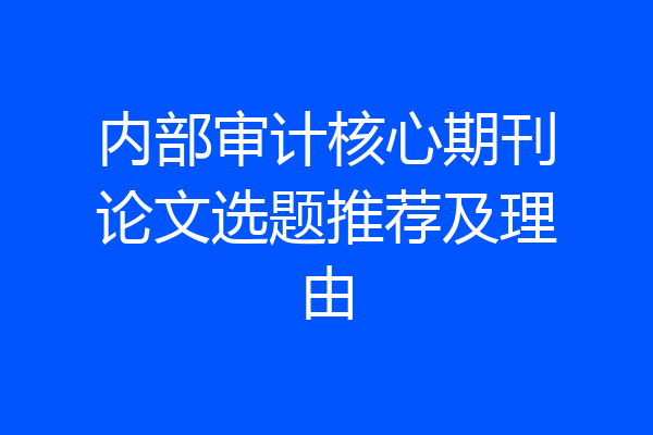 内部审计核心期刊论文选题推荐及理由