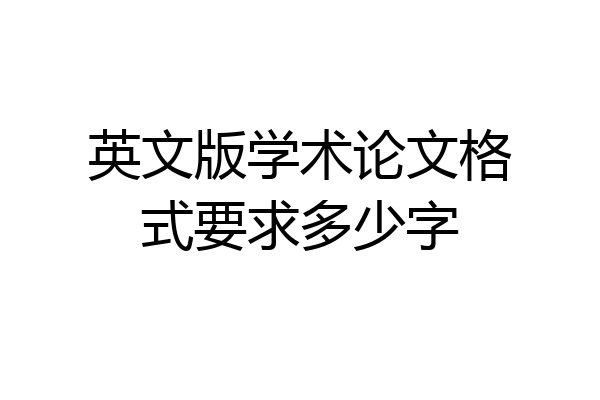 英文版学术论文格式要求多少字