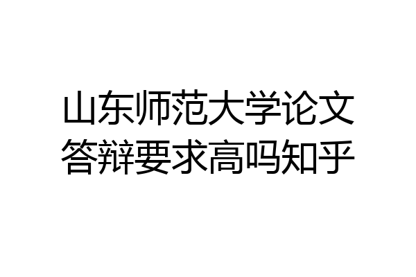 山东师范大学论文答辩要求高吗知乎