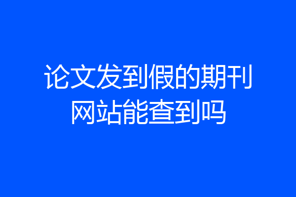 论文发到假的期刊网站能查到吗