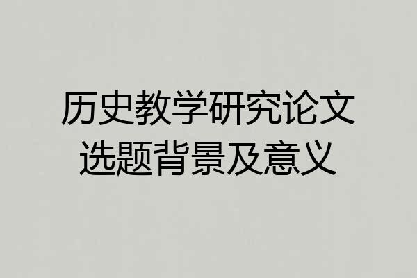 历史教学研究论文选题背景及意义