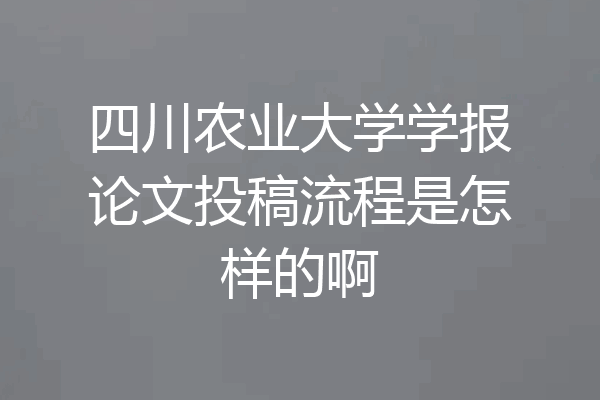 四川农业大学学报论文投稿流程是怎样的啊