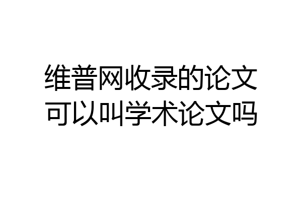维普网收录的论文可以叫学术论文吗