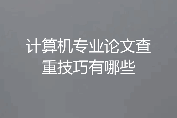 计算机专业论文查重技巧有哪些