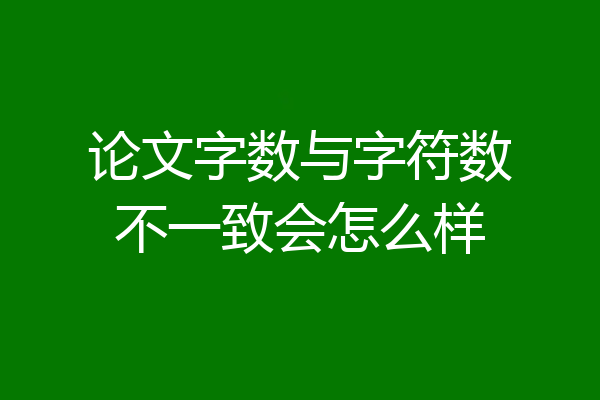 论文字数与字符数不一致会怎么样