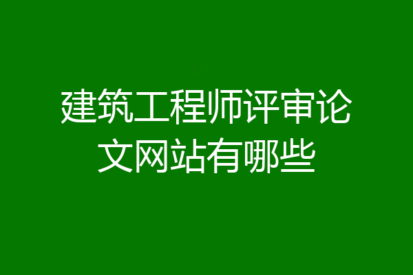 建筑工程师评审论文网站有哪些