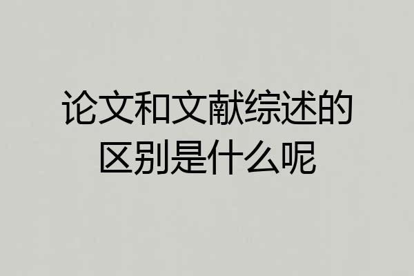 论文和文献综述的区别是什么呢