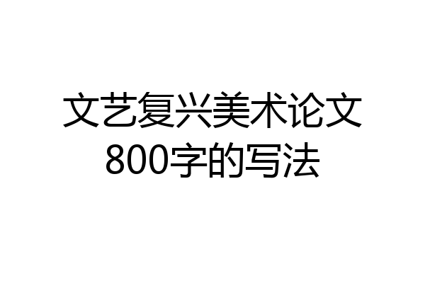 文艺复兴美术论文800字的写法