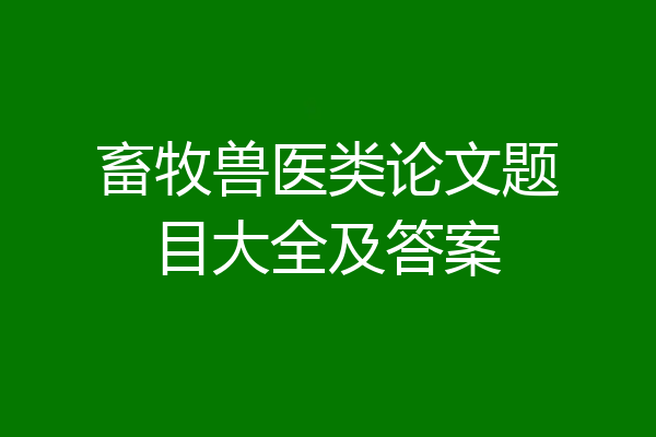 畜牧兽医类论文题目大全及答案