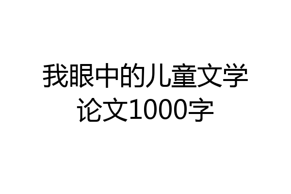 我眼中的儿童文学论文1000字