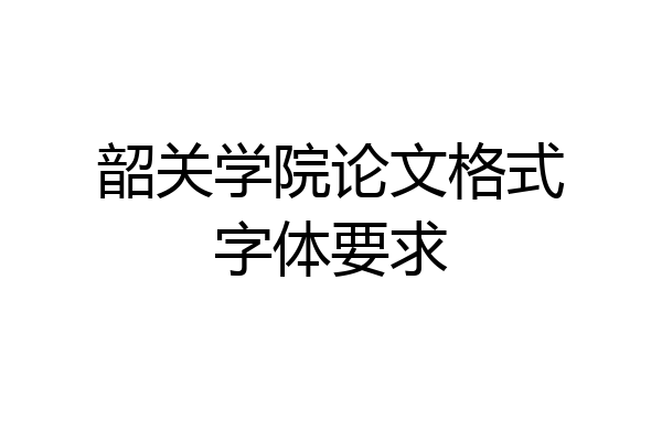 韶关学院论文格式字体要求