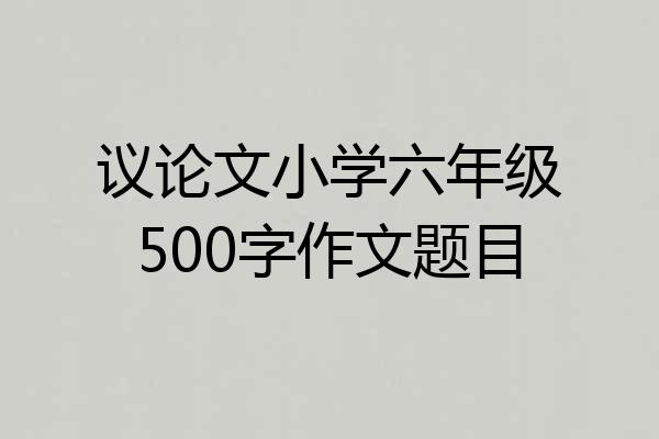 议论文小学六年级500字作文题目