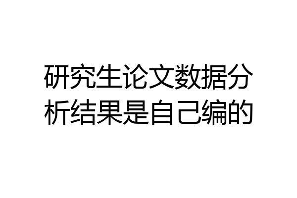 研究生论文数据分析结果是自己编的