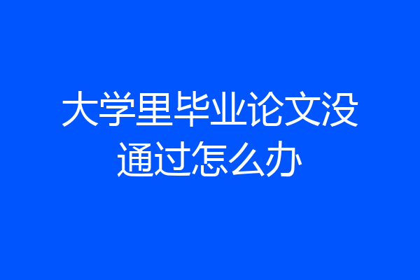 大学里毕业论文没通过怎么办