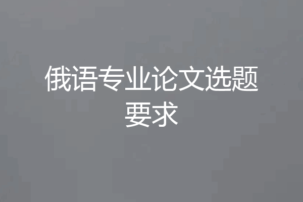 俄语专业论文选题要求
