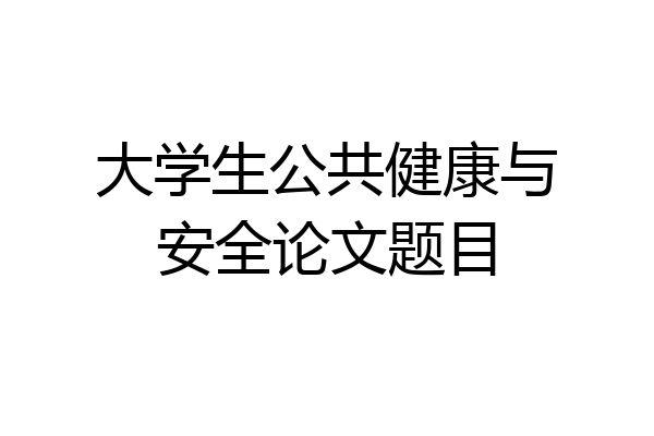 大学生公共健康与安全论文题目