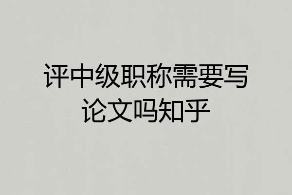 评中级职称需要写论文吗知乎