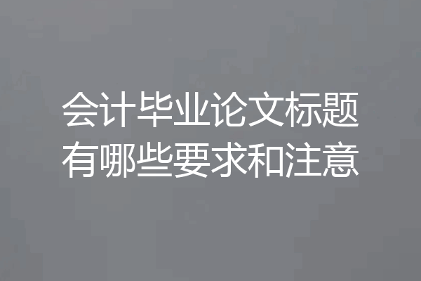 会计毕业论文标题有哪些要求和注意