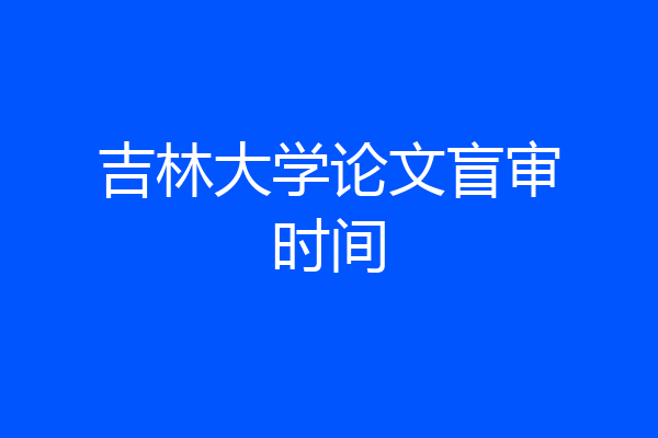 吉林大学论文盲审时间