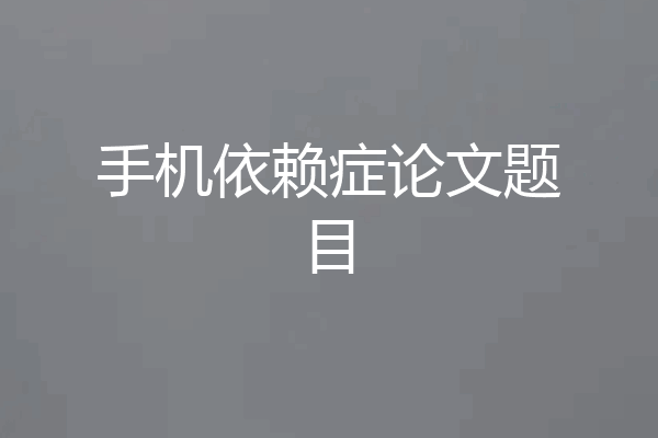 手机依赖症论文题目
