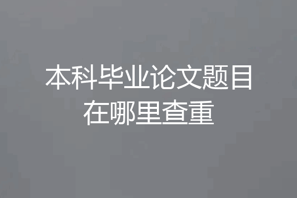 本科毕业论文题目在哪里查重