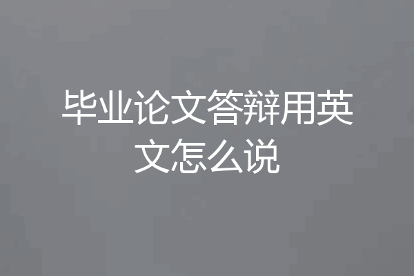 毕业论文答辩用英文怎么说