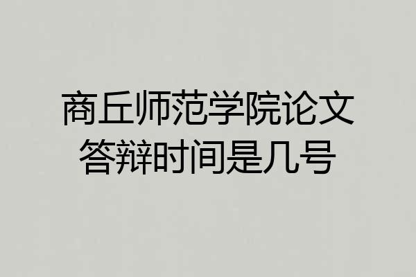 商丘师范学院论文答辩时间是几号