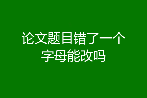 论文题目错了一个字母能改吗