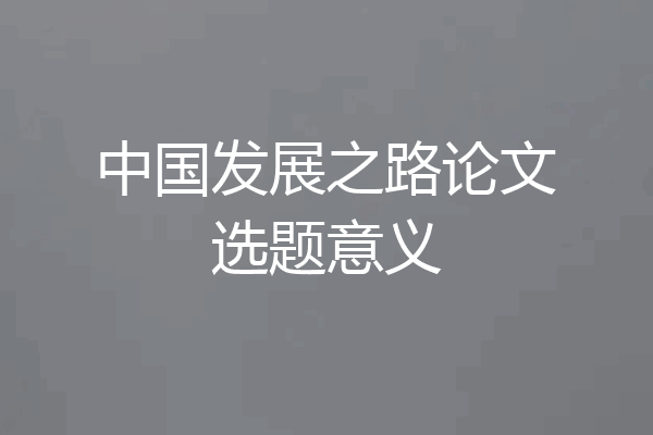 中国发展之路论文选题意义