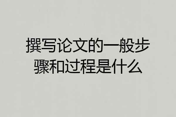 撰写论文的一般步骤和过程是什么