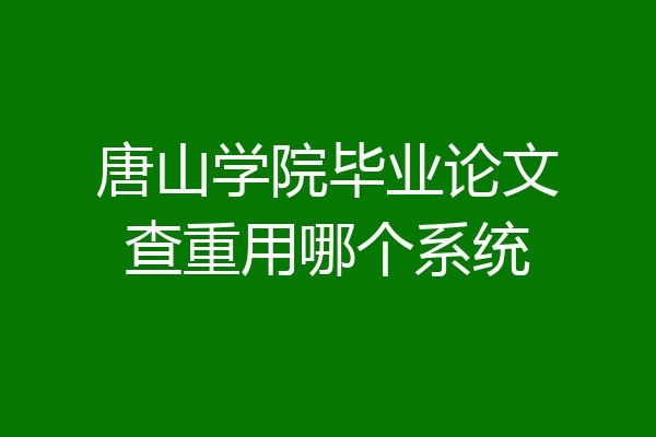 唐山学院毕业论文查重用哪个系统