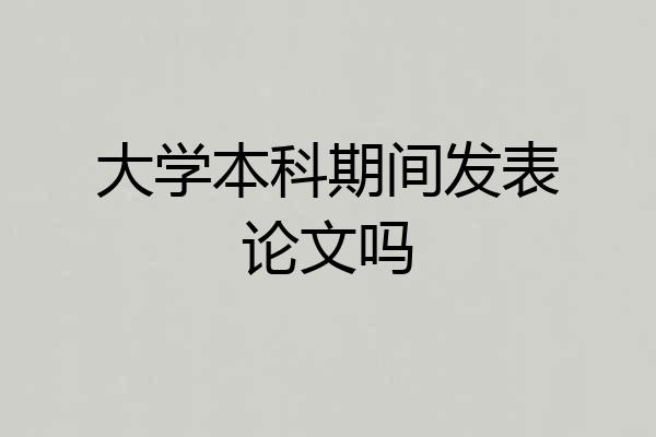 大学本科期间发表论文吗