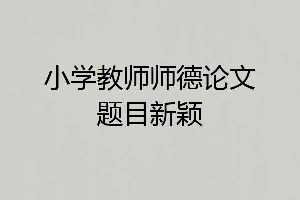小学教师师德论文题目新颖
