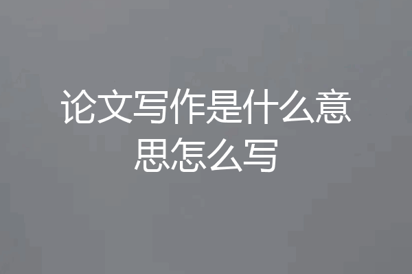 论文写作是什么意思怎么写