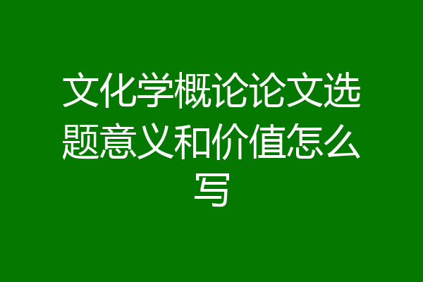 文化学概论论文选题意义和价值怎么写