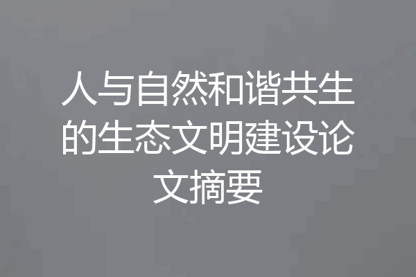 人与自然和谐共生的生态文明建设论文摘要