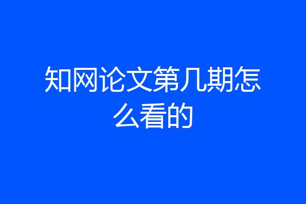 知网论文第几期怎么看的