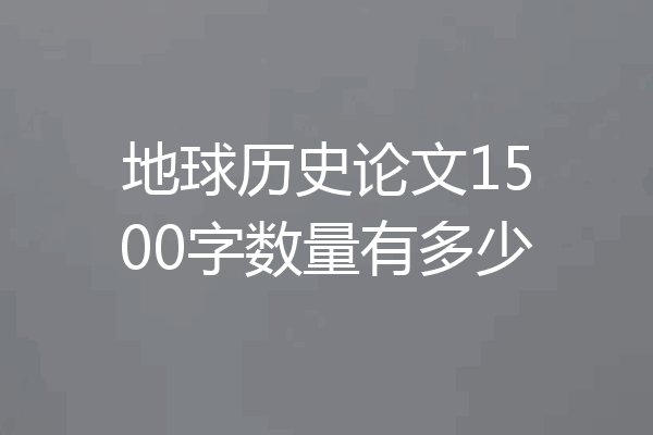 地球历史论文1500字数量有多少