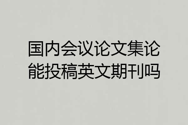 国内会议论文集论能投稿英文期刊吗