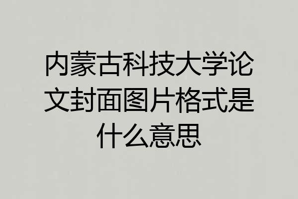 内蒙古科技大学论文封面图片格式是什么意思