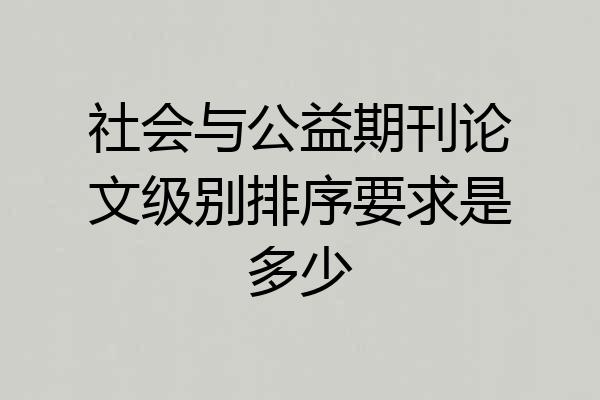 社会与公益期刊论文级别排序要求是多少