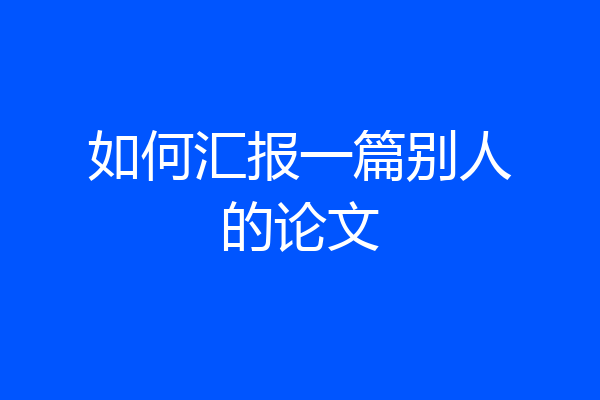 如何汇报一篇别人的论文