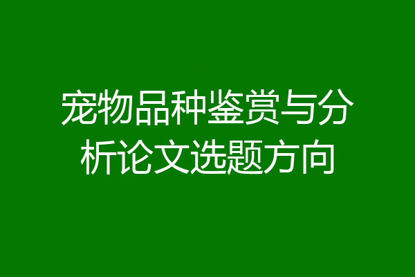 宠物品种鉴赏与分析论文选题方向