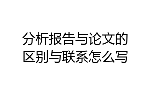 分析报告与论文的区别与联系怎么写